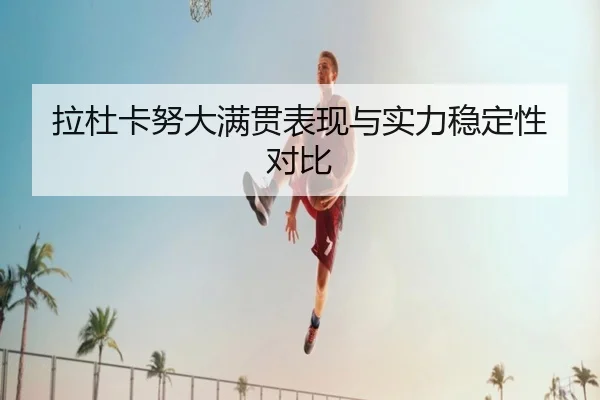 拉杜卡努大满贯表现与实力稳定性对比